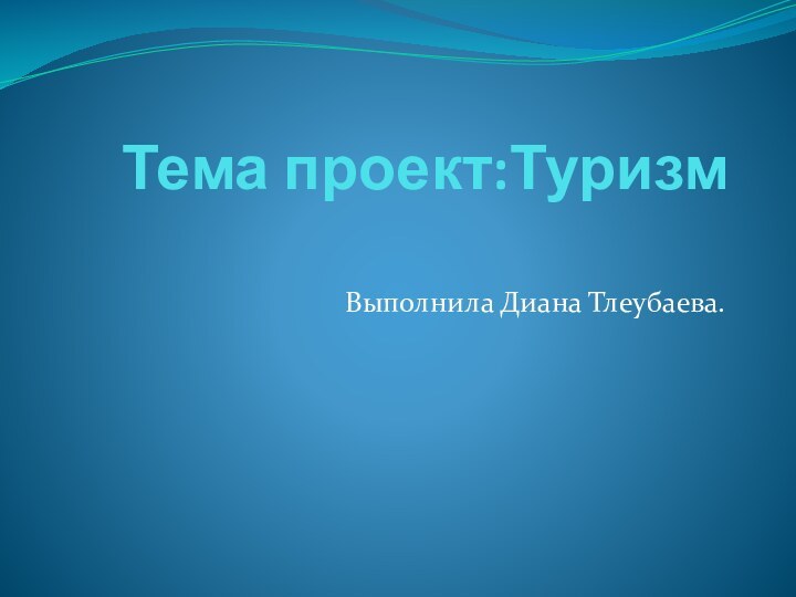 Тема проект:Туризм Выполнила Диана Тлеубаева.