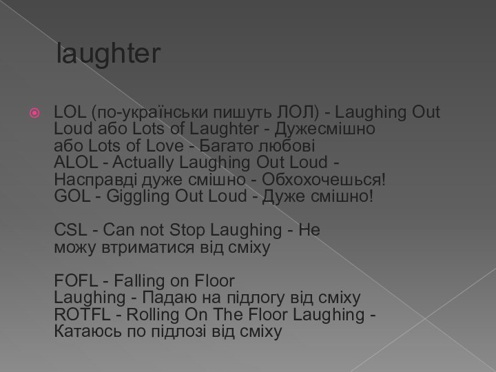 laughterLOL (по-українськи пишуть ЛОЛ) - Laughing Out Loud або Lots of Laughter - Дужесмішно  або Lots of Love - Багато любові  ALOL - Actually Laughing Out