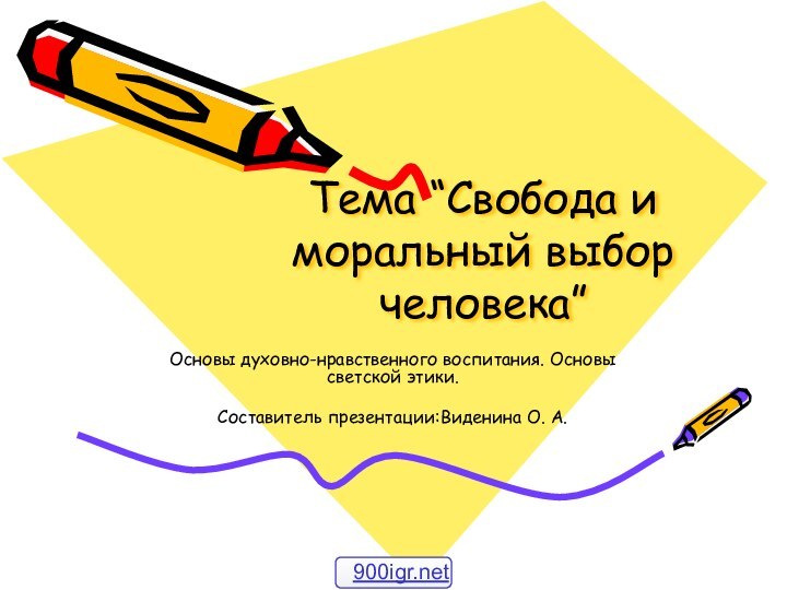 Тема “Свобода и моральный выбор человека”Основы духовно-нравственного воспитания. Основы светской этики.Составитель презентации:Виденина О. А.