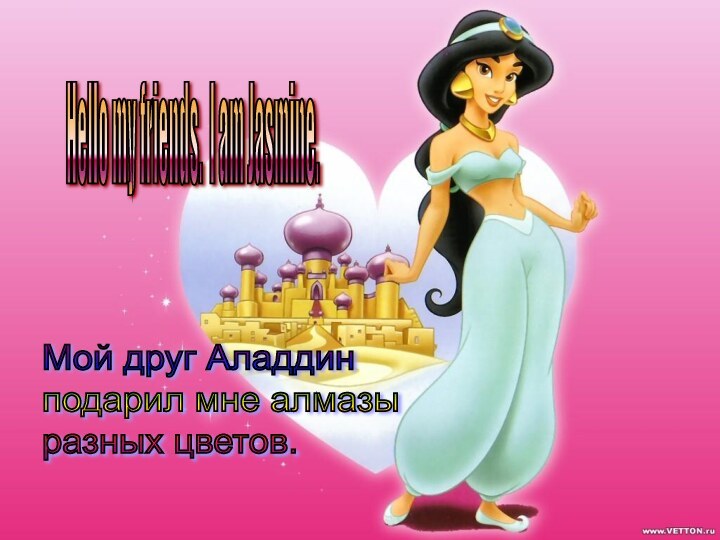 Hello my friends. I am Jasmine. Мой друг Аладдин  подарил мне алмазы  разных цветов.