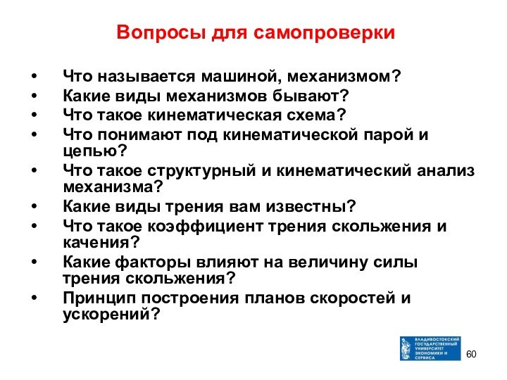 Вопросы для самопроверкиЧто называется машиной, механизмом?Какие виды механизмов бывают?Что такое кинематическая схема?Что