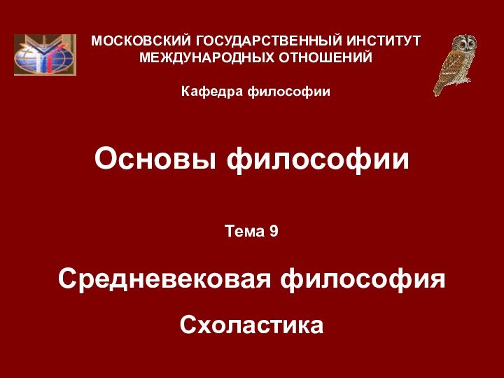 Основы философииТема 9  Средневековая философия СхоластикаМОСКОВСКИЙ ГОСУДАРСТВЕННЫЙ ИНСТИТУТ МЕЖДУНАРОДНЫХ ОТНОШЕНИЙ  Кафедра философии