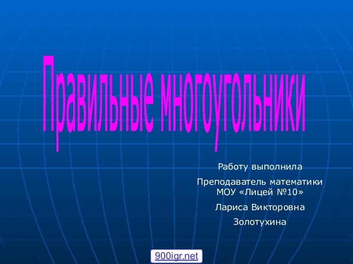 Правильные многоугольники Работу выполнилаПреподаватель математики МОУ «Лицей №10»Лариса Викторовна Золотухина