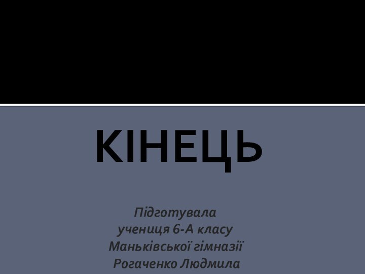 КІНЕЦЬПідготувала учениця 6-А класу Маньківської гімназії Рогаченко Людмила