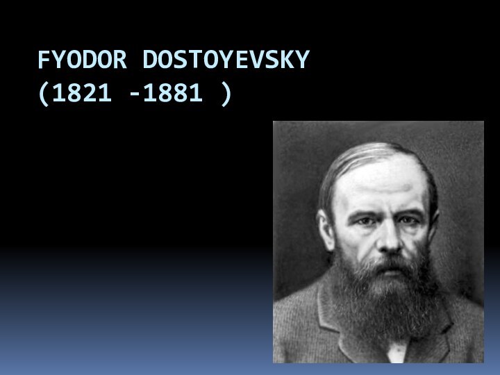 FYODOR DOSTOYEVSKY (1821 -1881 )