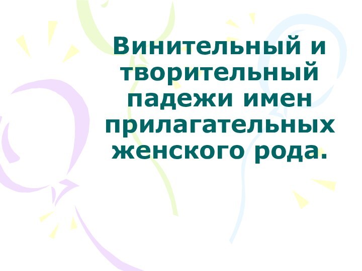 Винительный и творительный падежи имен прилагательных женского рода.