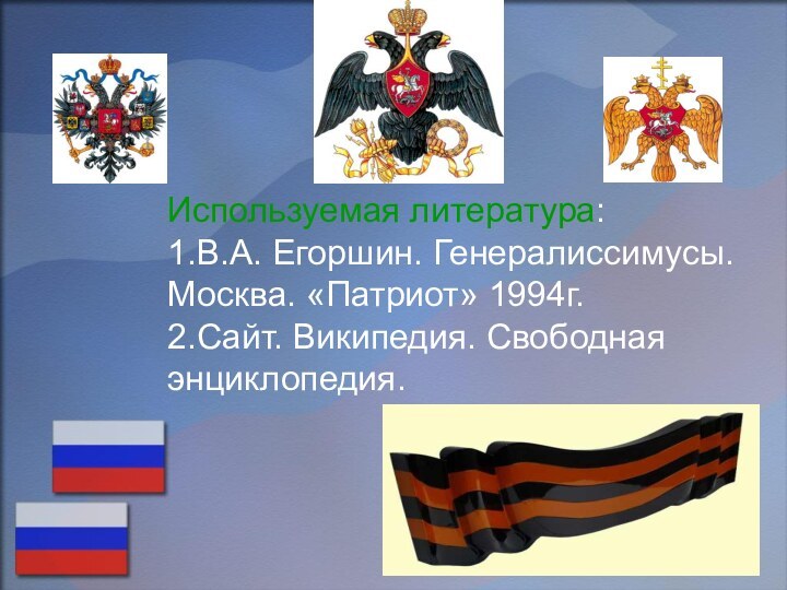 Используемая литература: 1.В.А. Егоршин. Генералиссимусы. Москва. «Патриот» 1994г. 2.Сайт. Википедия. Свободная энциклопедия.