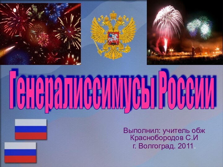 Выполнил: учитель обж Краснобородов С.Иг. Волгоград. 2011.Генералиссимусы России