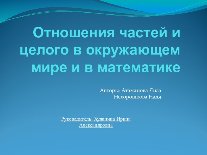 Отношения частей и целого в окружающем мире и в математикеАвторы: Атаманова Лиза