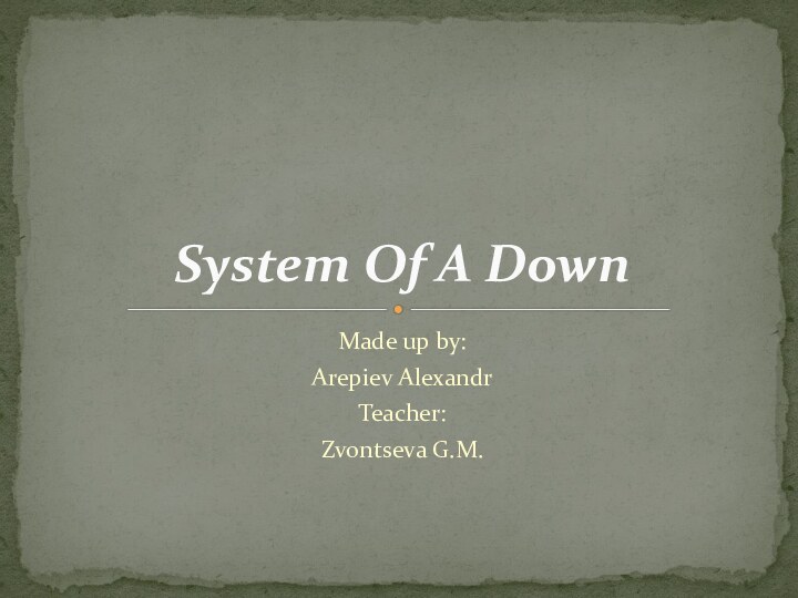 Made up by:Arepiev AlexandrTeacher:Zvontseva G.M.System Of A Down