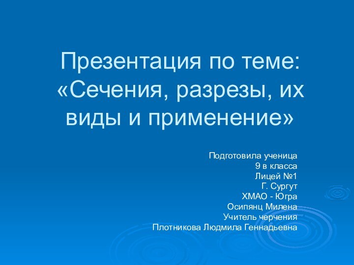 Презентация по теме: «Сечения, разрезы, их виды и применение»Подготовила ученица 9 в