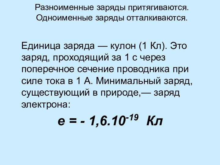 Разноименные заряды притягиваются. Одноименные заряды отталкиваются.   Единица заряда — кулон