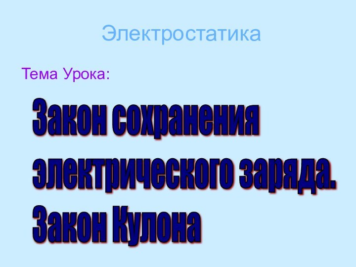 ЭлектростатикаТема Урока:Закон сохранения  электрического заряда.  Закон Кулона