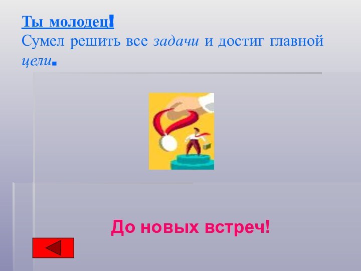 Ты молодец! Сумел решить все задачи и достиг главной цели. До новых встреч!