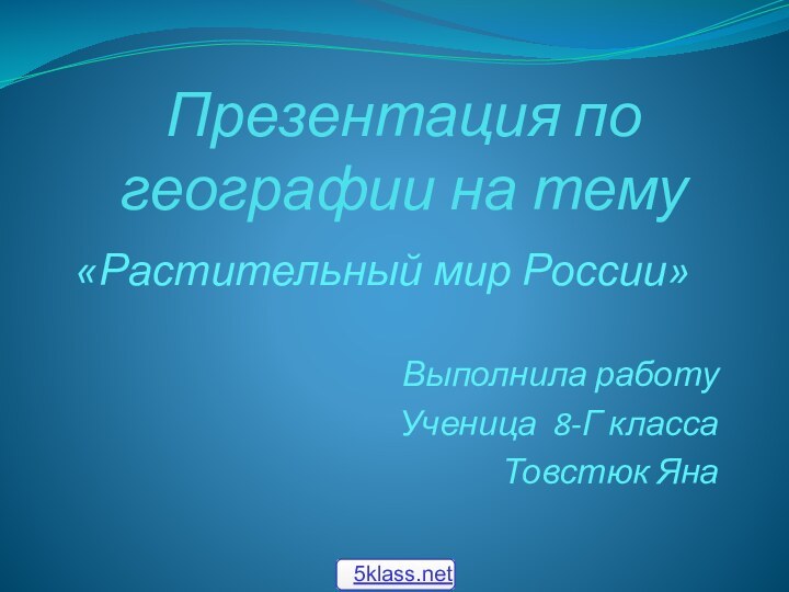 Презентация по географии на тему«Растительный мир России»Выполнила работуУченица 8-Г класса Товстюк Яна