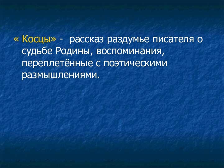 « Косцы» - рассказ раздумье писателя о судьбе Родины, воспоминания, переплетённые с поэтическими размышлениями.