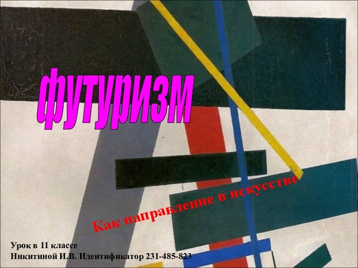 футуризм Как направление в искусствеУрок в 11 классеНикитиной И.В. Идентификатор 231-485-823