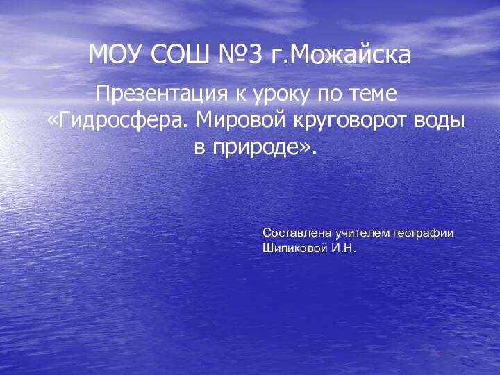 МОУ СОШ №3 г.МожайскаПрезентация к уроку по теме «Гидросфера. Мировой круговорот воды