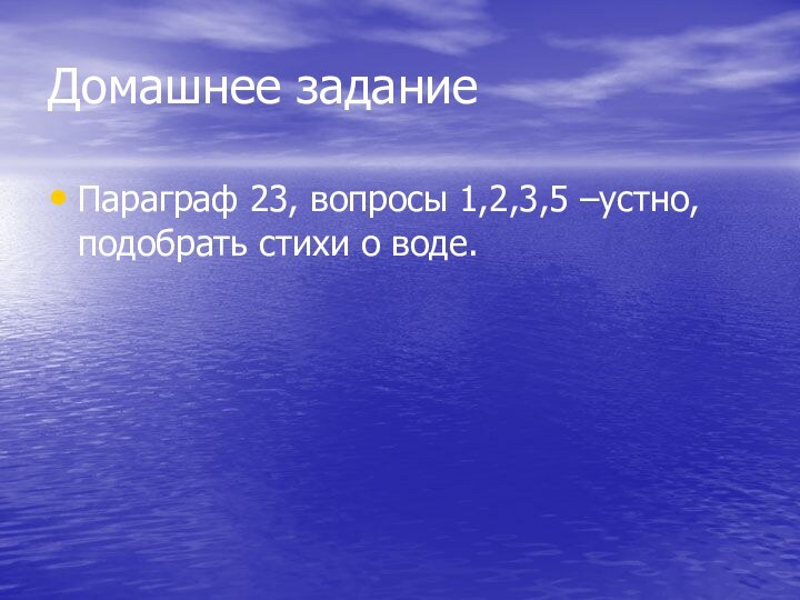 Домашнее заданиеПараграф 23, вопросы 1,2,3,5 –устно, подобрать стихи о воде.