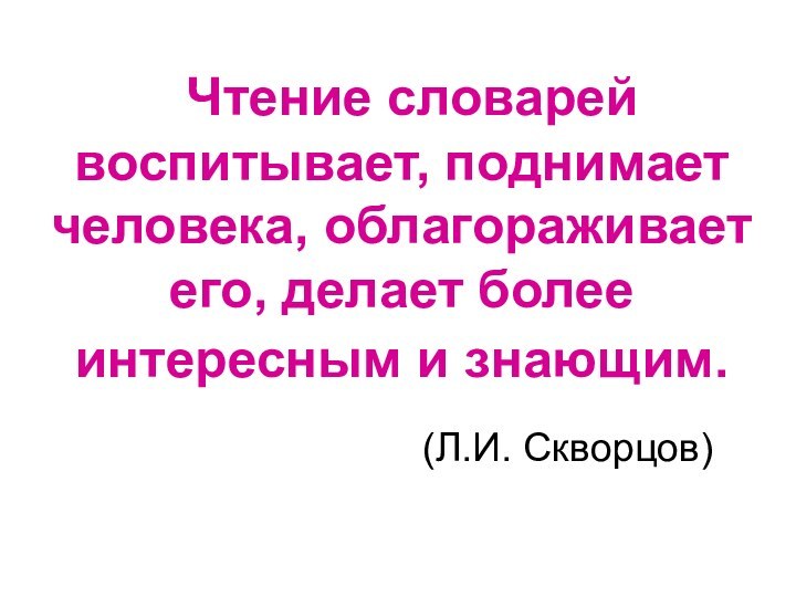 Чтение словарей воспитывает, поднимает человека, облагораживает его, делает более интересным