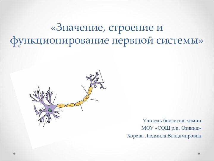 «Значение, строение и функционирование нервной системы» Учитель биологии-химииМОУ «СОШ р.п. Озинки»Хорова Людмила Владимировна