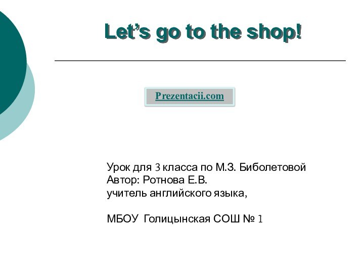 Let’s go to the shop!Урок для 3 класса по М.З. БиболетовойАвтор: Ротнова