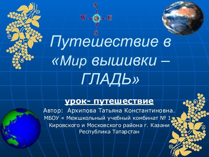 Путешествие в  «Мир вышивки – ГЛАДЬ»урок- путешествиеАвтор: Архипова Татьяна Константиновна.МБОУ «