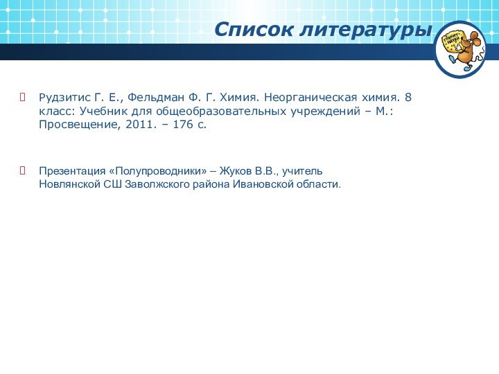 Список литературыРудзитис Г. Е., Фельдман Ф. Г. Химия. Неорганическая химия. 8 класс: