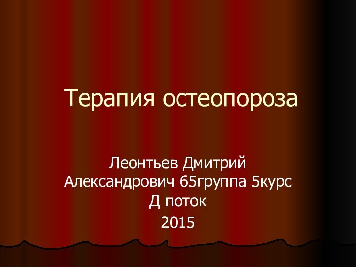 Терапия остеопорозаЛеонтьев Дмитрий Александрович 65группа 5курс Д поток2015