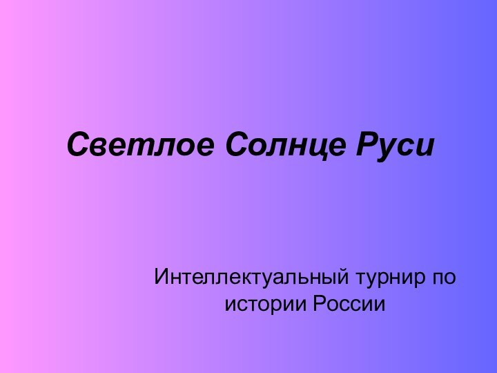 Светлое Солнце РусиИнтеллектуальный турнир по истории России