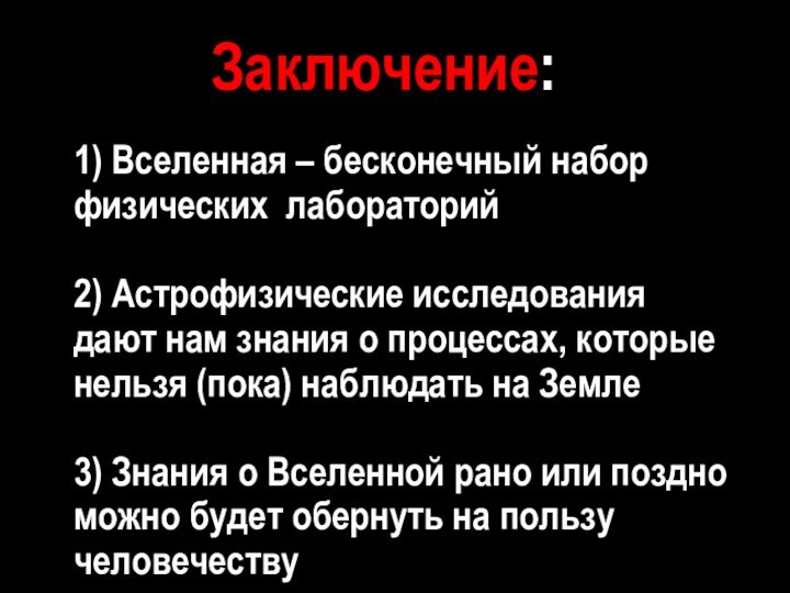 Заключение:1) Вселенная – бесконечный набор физических лабораторий2) Астрофизические исследования дают нам знания