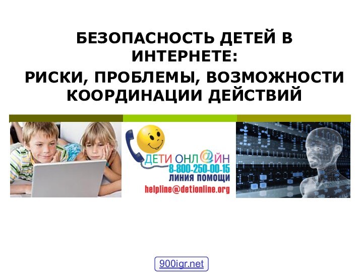 БЕЗОПАСНОСТЬ ДЕТЕЙ В ИНТЕРНЕТЕ: РИСКИ, ПРОБЛЕМЫ, ВОЗМОЖНОСТИ КООРДИНАЦИИ ДЕЙСТВИЙ