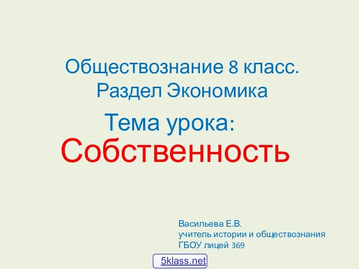 Тема урока:СобственностьОбществознание 8 класс. Раздел ЭкономикаВасильева Е.В. учитель истории и обществознания ГБОУ лицей 369