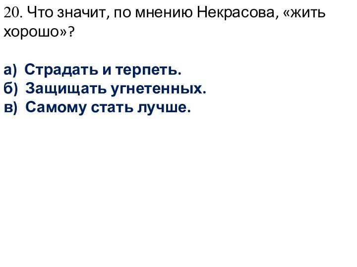 20. Что значит, по мнению Некрасова, «жить хорошо»?а) Страдать и терпеть.б) Защищать угнетенных.в) Самому стать лучше.