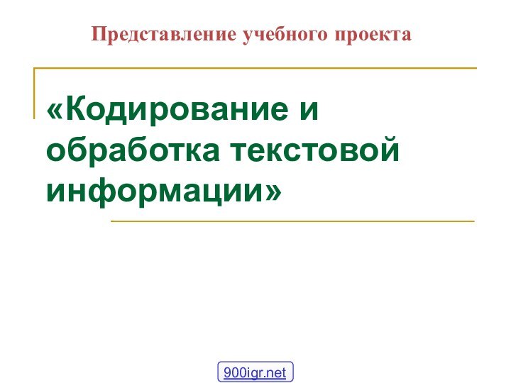 «Кодирование и обработка текстовой информации» Представление учебного проекта