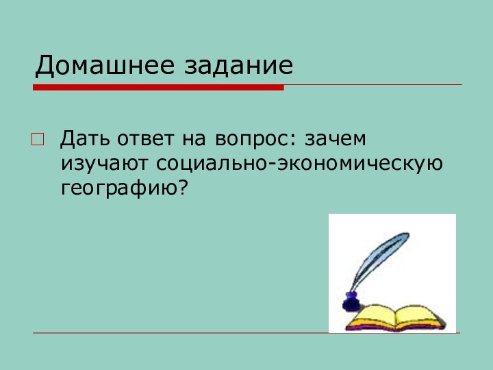 Домашнее заданиеДать ответ на вопрос: зачем изучают социально-экономическую географию?