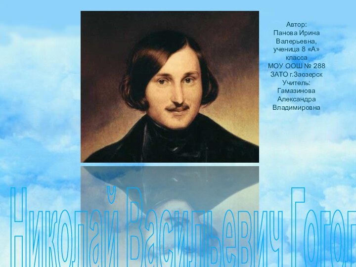 Николай Васильевич ГогольАвтор:Панова Ирина Валерьевна,ученица 8 «А» классаМОУ ООШ № 288ЗАТО г.ЗаозерскУчитель:Гамазинова Александра Владимировна