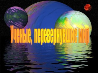 Ученые, перевернувшие мир