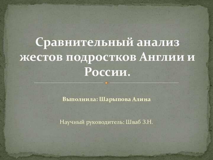 Выполнила: Шарыпова АлинаНаучный руководитель: Шваб З.Н.Сравнительный анализ жестов подростков Англии и России.