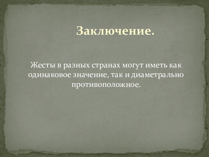 Заключение.Жесты в разных странах могут иметь как одинаковое значение, так и диаметрально противоположное.