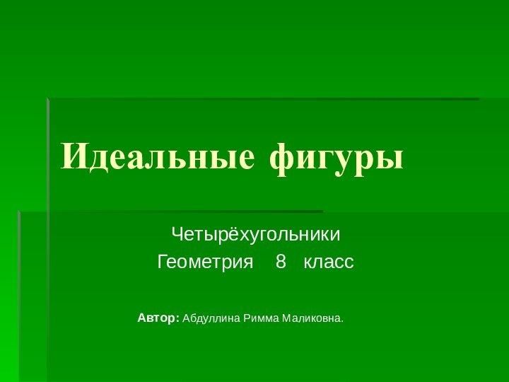 Идеальные фигурыЧетырёхугольникиГеометрия  8  классАвтор: Абдуллина Римма Маликовна.