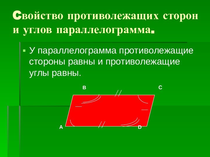 Cвойство противолежащих сторон и углов параллелограмма.У параллелограмма противолежащие стороны равны и противолежащие углы равны.АВСD