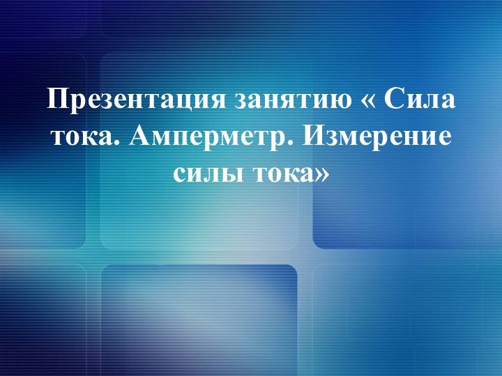 Презентация занятию « Сила тока. Амперметр. Измерение силы тока»