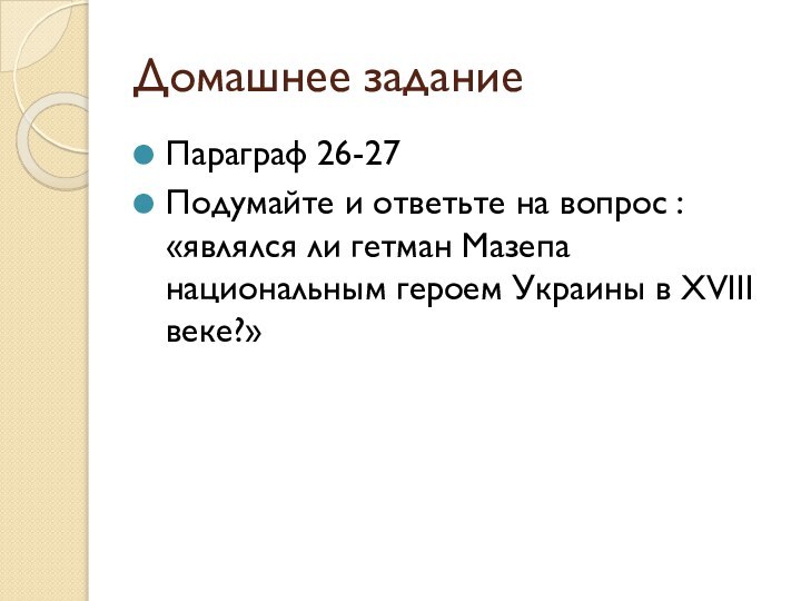 Домашнее заданиеПараграф 26-27Подумайте и ответьте на вопрос : «являлся ли гетман Мазепа