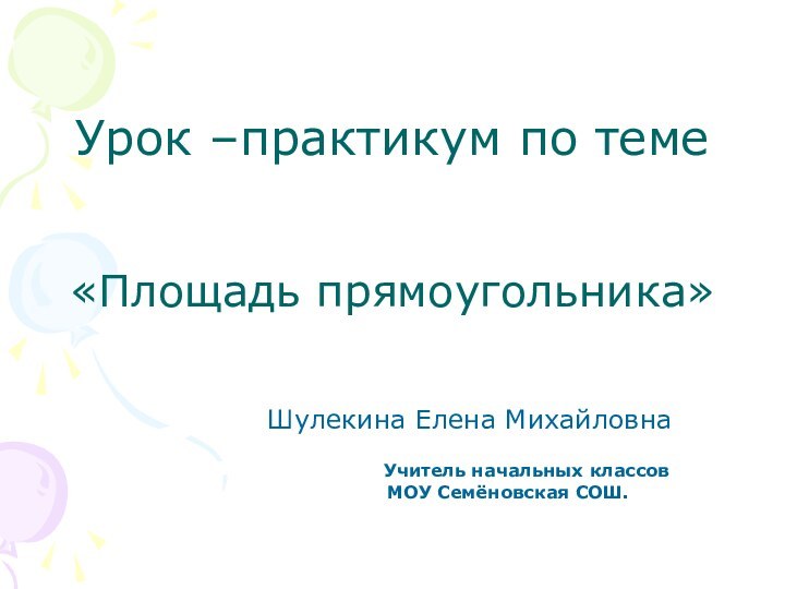 Урок –практикум по теме   «Площадь прямоугольника»Шулекина Елена Михайловна