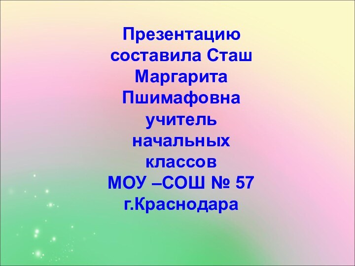 Презентацию составила Сташ Маргарита Пшимафовнаучитель начальных классов