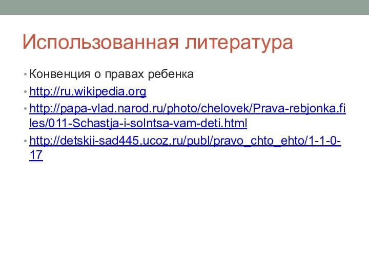 Использованная литератураКонвенция о правах ребенкаhttp://ru.wikipedia.orghttp://papa-vlad.narod.ru/photo/chelovek/Prava-rebjonka.files/011-Schastja-i-solntsa-vam-deti.htmlhttp://detskii-sad445.ucoz.ru/publ/pravo_chto_ehto/1-1-0-17