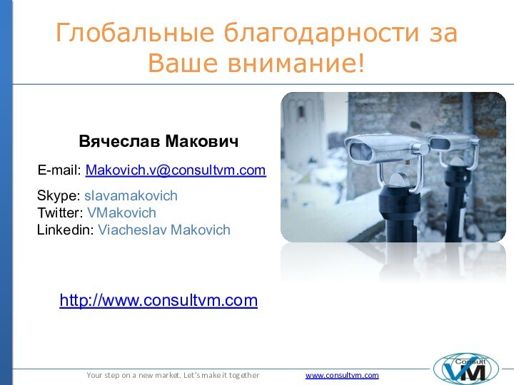 Глобальные благодарности за Ваше внимание!Вячеслав МаковичE-mail: Makovich.v@consultvm.comSkype: slavamakovichTwitter: VMakovichLinkedin: Viacheslav Makovichhttp://www.consultvm.com