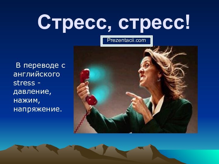 Стресс, стресс!  В переводе с английского stress - давление, нажим, напряжение.   Prezentacii.com