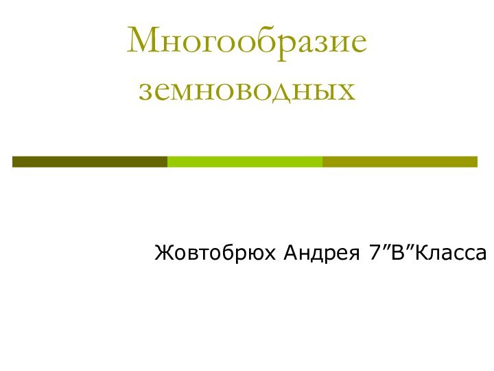 Многообразие земноводныхЖовтобрюх Андрея 7”В”Класса